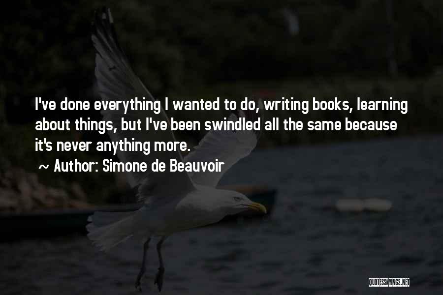 Simone De Beauvoir Quotes: I've Done Everything I Wanted To Do, Writing Books, Learning About Things, But I've Been Swindled All The Same Because
