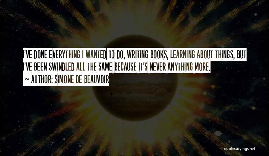 Simone De Beauvoir Quotes: I've Done Everything I Wanted To Do, Writing Books, Learning About Things, But I've Been Swindled All The Same Because