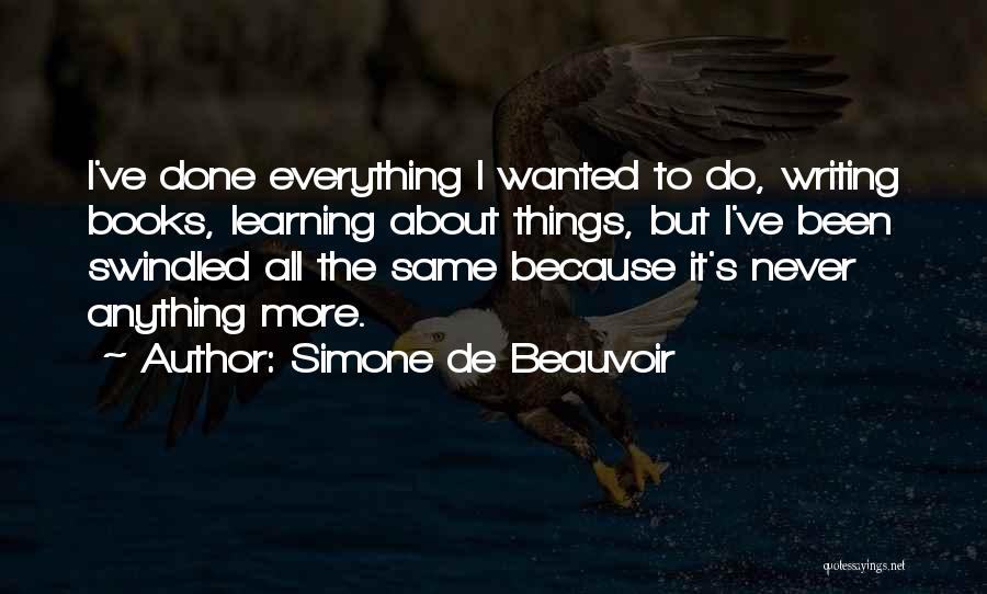 Simone De Beauvoir Quotes: I've Done Everything I Wanted To Do, Writing Books, Learning About Things, But I've Been Swindled All The Same Because