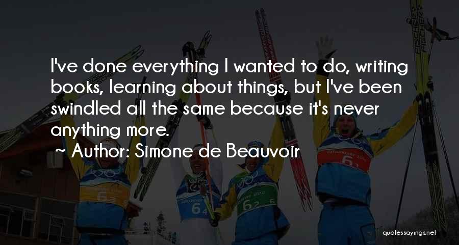 Simone De Beauvoir Quotes: I've Done Everything I Wanted To Do, Writing Books, Learning About Things, But I've Been Swindled All The Same Because