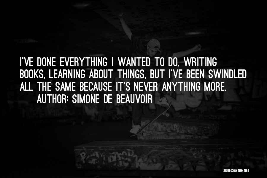 Simone De Beauvoir Quotes: I've Done Everything I Wanted To Do, Writing Books, Learning About Things, But I've Been Swindled All The Same Because