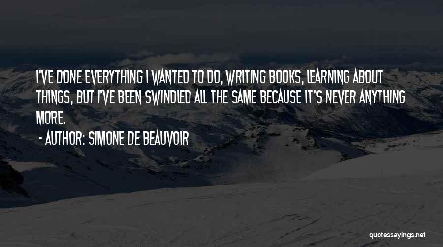 Simone De Beauvoir Quotes: I've Done Everything I Wanted To Do, Writing Books, Learning About Things, But I've Been Swindled All The Same Because