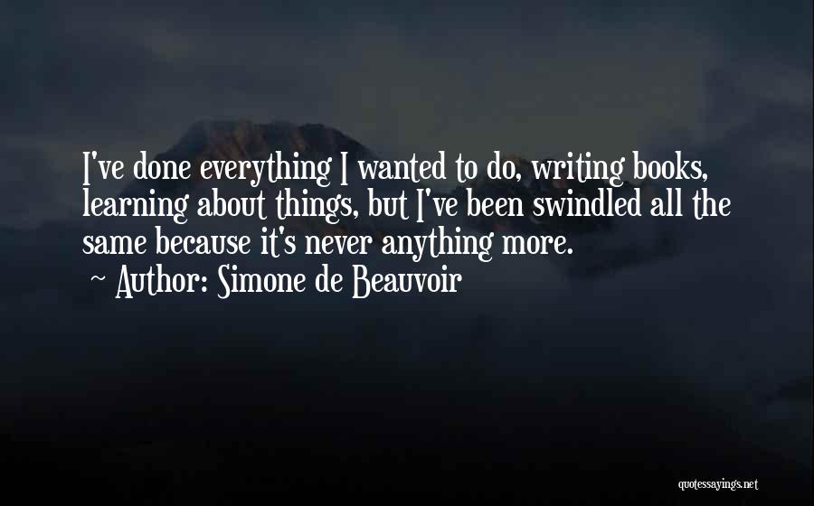 Simone De Beauvoir Quotes: I've Done Everything I Wanted To Do, Writing Books, Learning About Things, But I've Been Swindled All The Same Because