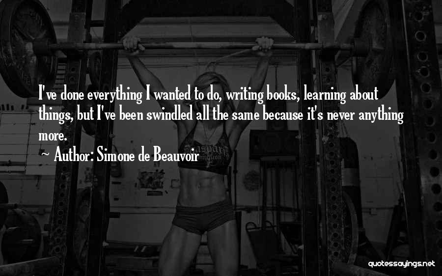 Simone De Beauvoir Quotes: I've Done Everything I Wanted To Do, Writing Books, Learning About Things, But I've Been Swindled All The Same Because