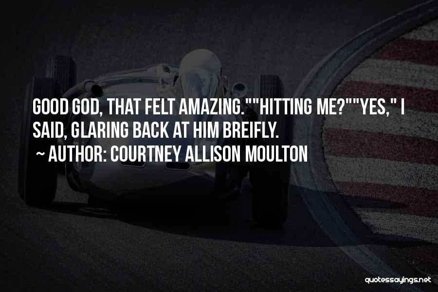 Courtney Allison Moulton Quotes: Good God, That Felt Amazing.hitting Me?yes, I Said, Glaring Back At Him Breifly.