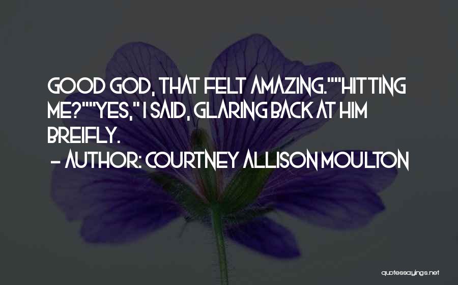 Courtney Allison Moulton Quotes: Good God, That Felt Amazing.hitting Me?yes, I Said, Glaring Back At Him Breifly.