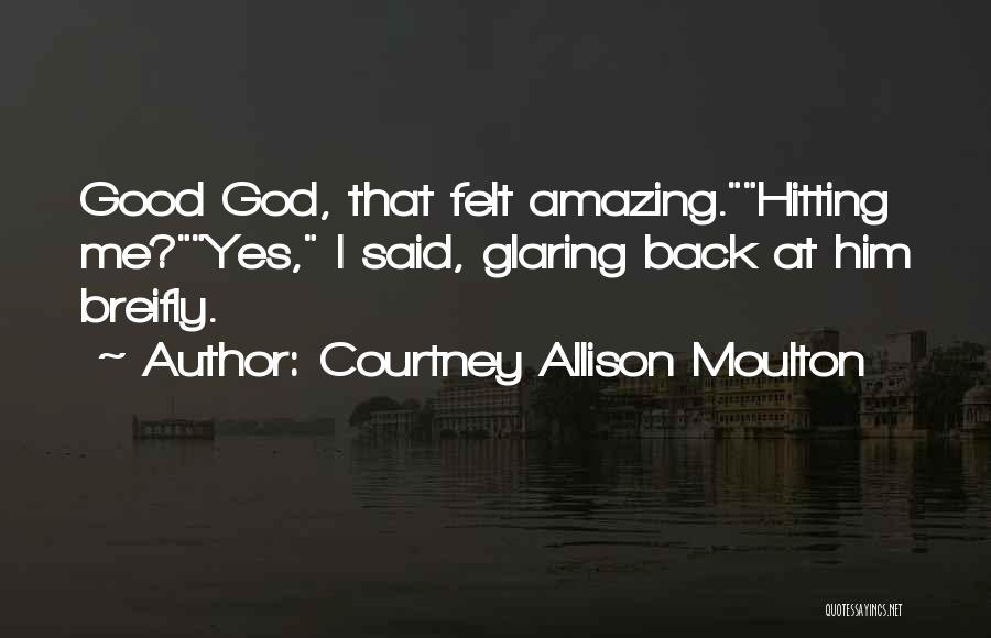 Courtney Allison Moulton Quotes: Good God, That Felt Amazing.hitting Me?yes, I Said, Glaring Back At Him Breifly.