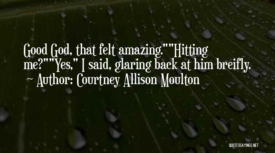 Courtney Allison Moulton Quotes: Good God, That Felt Amazing.hitting Me?yes, I Said, Glaring Back At Him Breifly.