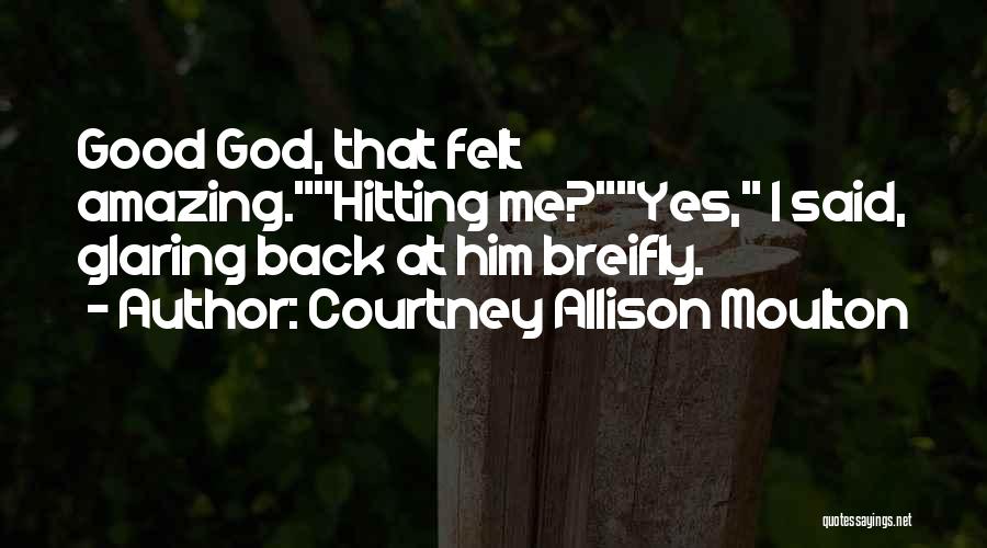 Courtney Allison Moulton Quotes: Good God, That Felt Amazing.hitting Me?yes, I Said, Glaring Back At Him Breifly.