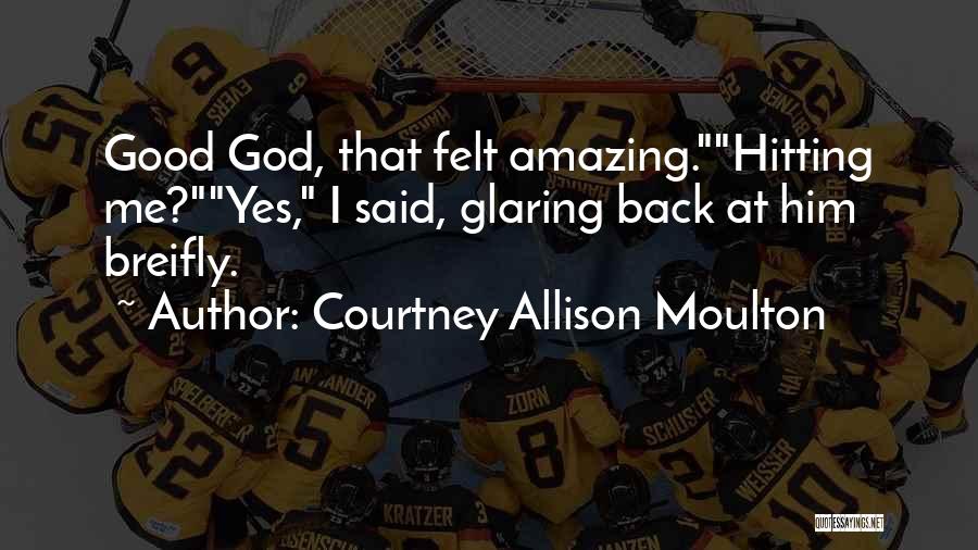 Courtney Allison Moulton Quotes: Good God, That Felt Amazing.hitting Me?yes, I Said, Glaring Back At Him Breifly.