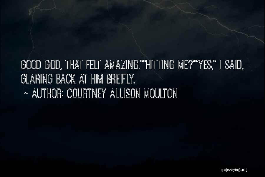 Courtney Allison Moulton Quotes: Good God, That Felt Amazing.hitting Me?yes, I Said, Glaring Back At Him Breifly.