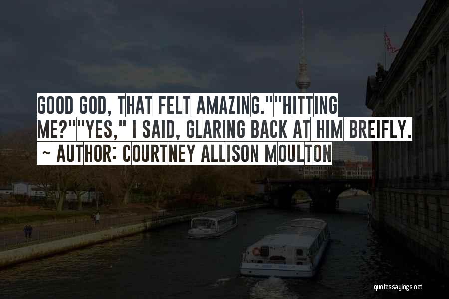 Courtney Allison Moulton Quotes: Good God, That Felt Amazing.hitting Me?yes, I Said, Glaring Back At Him Breifly.