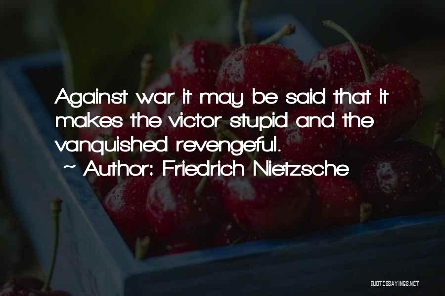 Friedrich Nietzsche Quotes: Against War It May Be Said That It Makes The Victor Stupid And The Vanquished Revengeful.