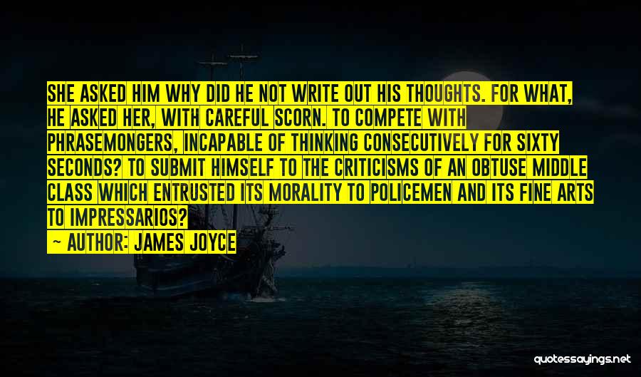 James Joyce Quotes: She Asked Him Why Did He Not Write Out His Thoughts. For What, He Asked Her, With Careful Scorn. To