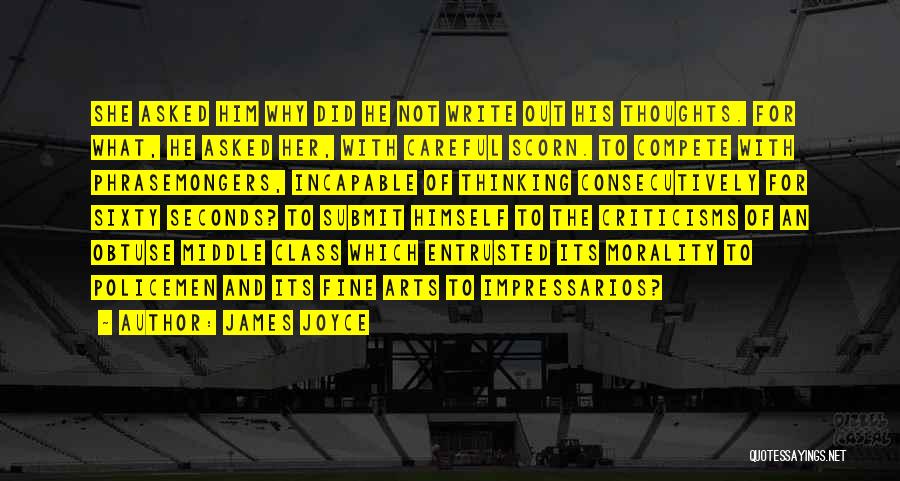 James Joyce Quotes: She Asked Him Why Did He Not Write Out His Thoughts. For What, He Asked Her, With Careful Scorn. To