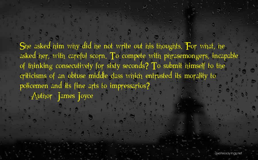 James Joyce Quotes: She Asked Him Why Did He Not Write Out His Thoughts. For What, He Asked Her, With Careful Scorn. To