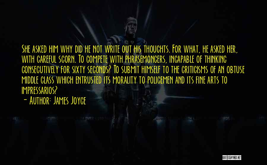 James Joyce Quotes: She Asked Him Why Did He Not Write Out His Thoughts. For What, He Asked Her, With Careful Scorn. To