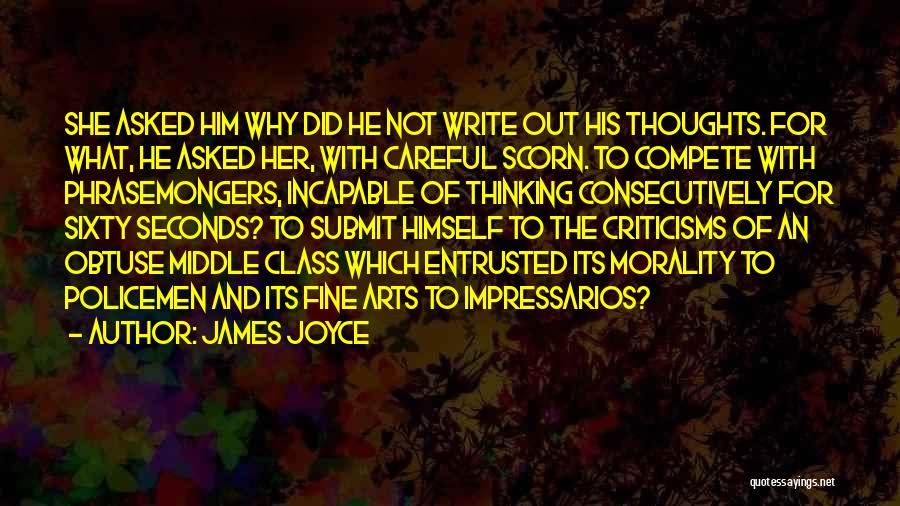 James Joyce Quotes: She Asked Him Why Did He Not Write Out His Thoughts. For What, He Asked Her, With Careful Scorn. To