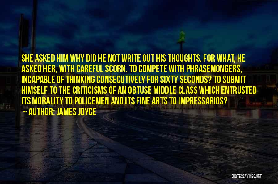 James Joyce Quotes: She Asked Him Why Did He Not Write Out His Thoughts. For What, He Asked Her, With Careful Scorn. To