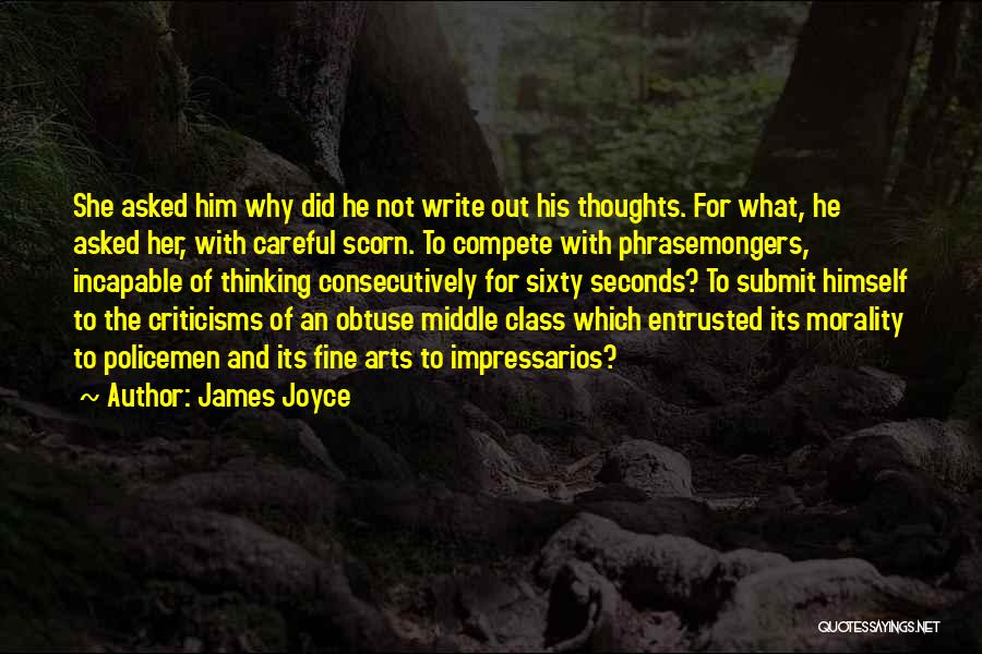 James Joyce Quotes: She Asked Him Why Did He Not Write Out His Thoughts. For What, He Asked Her, With Careful Scorn. To