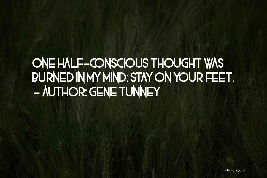 Gene Tunney Quotes: One Half-conscious Thought Was Burned In My Mind: Stay On Your Feet.