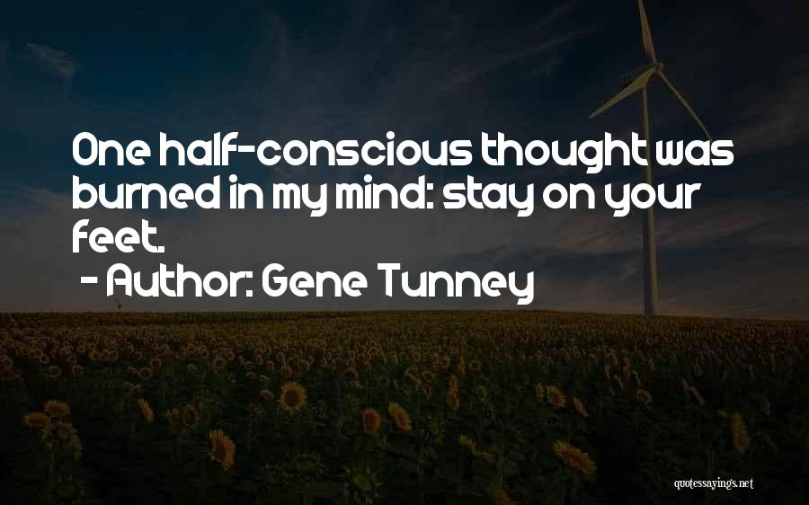 Gene Tunney Quotes: One Half-conscious Thought Was Burned In My Mind: Stay On Your Feet.