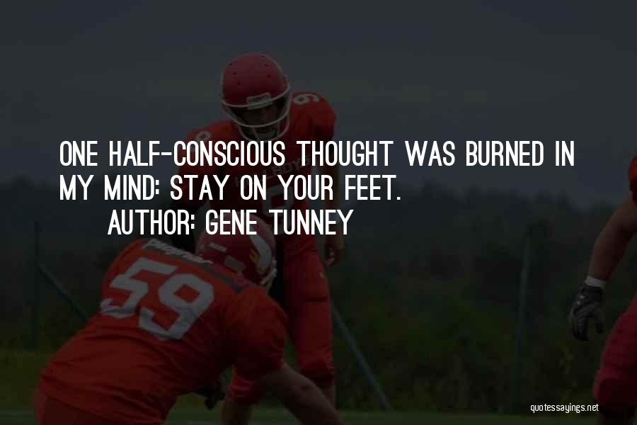 Gene Tunney Quotes: One Half-conscious Thought Was Burned In My Mind: Stay On Your Feet.