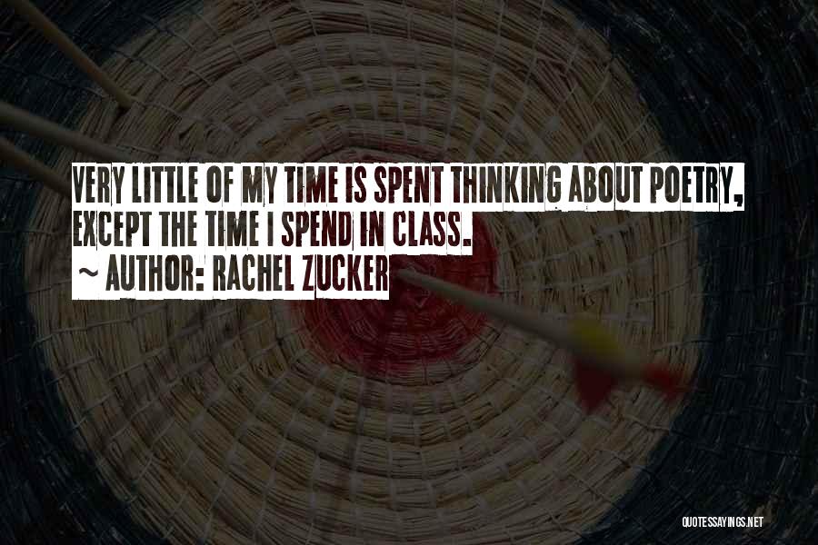 Rachel Zucker Quotes: Very Little Of My Time Is Spent Thinking About Poetry, Except The Time I Spend In Class.