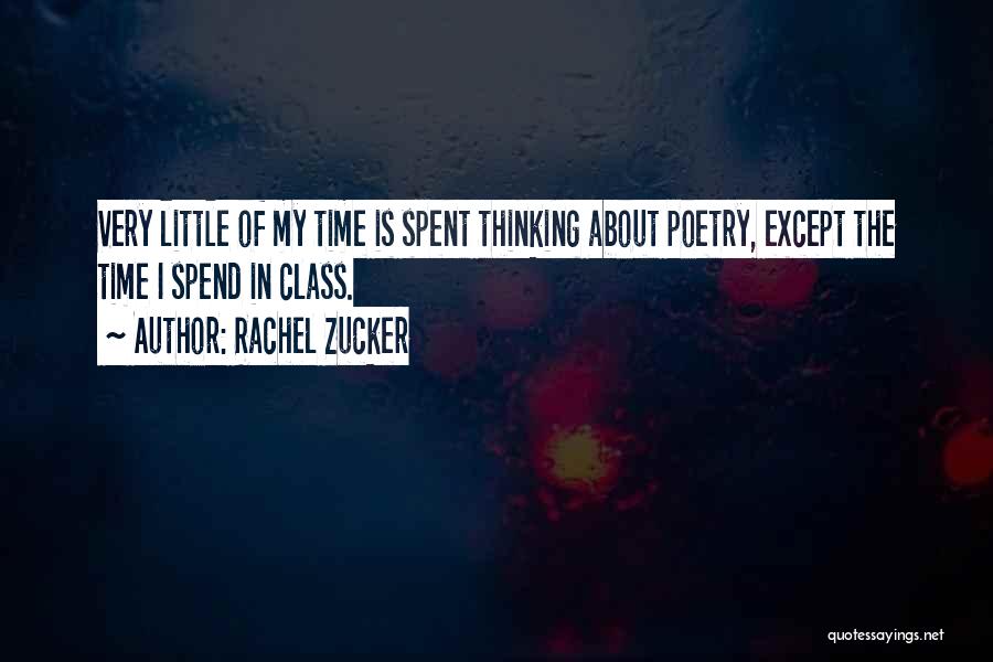 Rachel Zucker Quotes: Very Little Of My Time Is Spent Thinking About Poetry, Except The Time I Spend In Class.