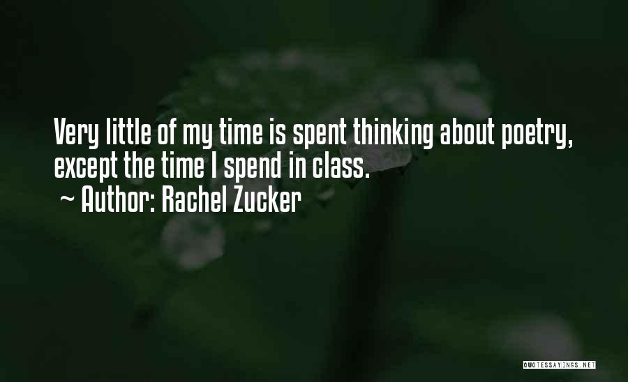 Rachel Zucker Quotes: Very Little Of My Time Is Spent Thinking About Poetry, Except The Time I Spend In Class.