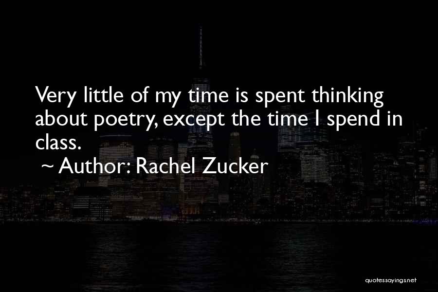 Rachel Zucker Quotes: Very Little Of My Time Is Spent Thinking About Poetry, Except The Time I Spend In Class.