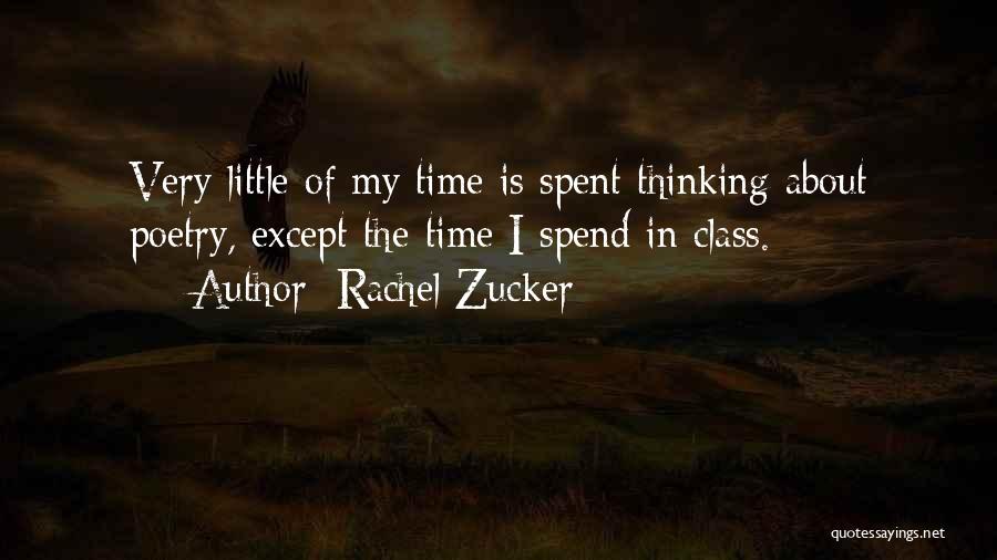 Rachel Zucker Quotes: Very Little Of My Time Is Spent Thinking About Poetry, Except The Time I Spend In Class.