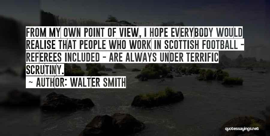 Walter Smith Quotes: From My Own Point Of View, I Hope Everybody Would Realise That People Who Work In Scottish Football - Referees