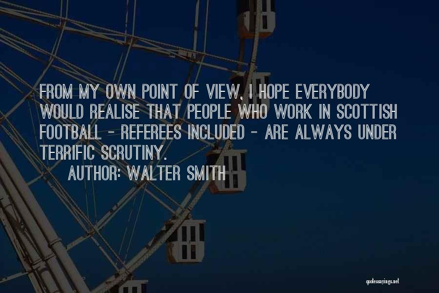 Walter Smith Quotes: From My Own Point Of View, I Hope Everybody Would Realise That People Who Work In Scottish Football - Referees