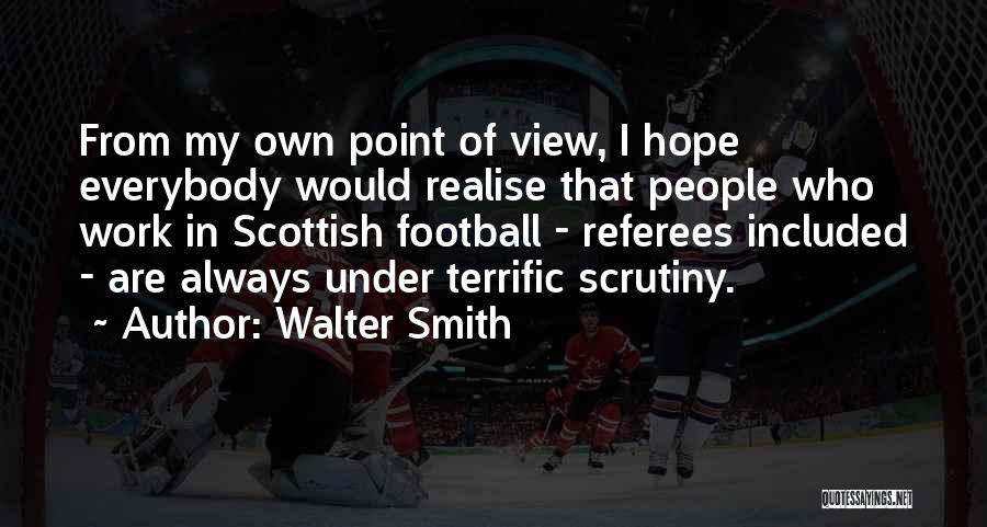 Walter Smith Quotes: From My Own Point Of View, I Hope Everybody Would Realise That People Who Work In Scottish Football - Referees