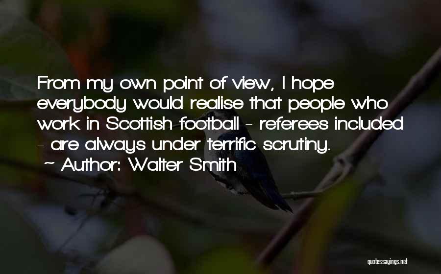 Walter Smith Quotes: From My Own Point Of View, I Hope Everybody Would Realise That People Who Work In Scottish Football - Referees