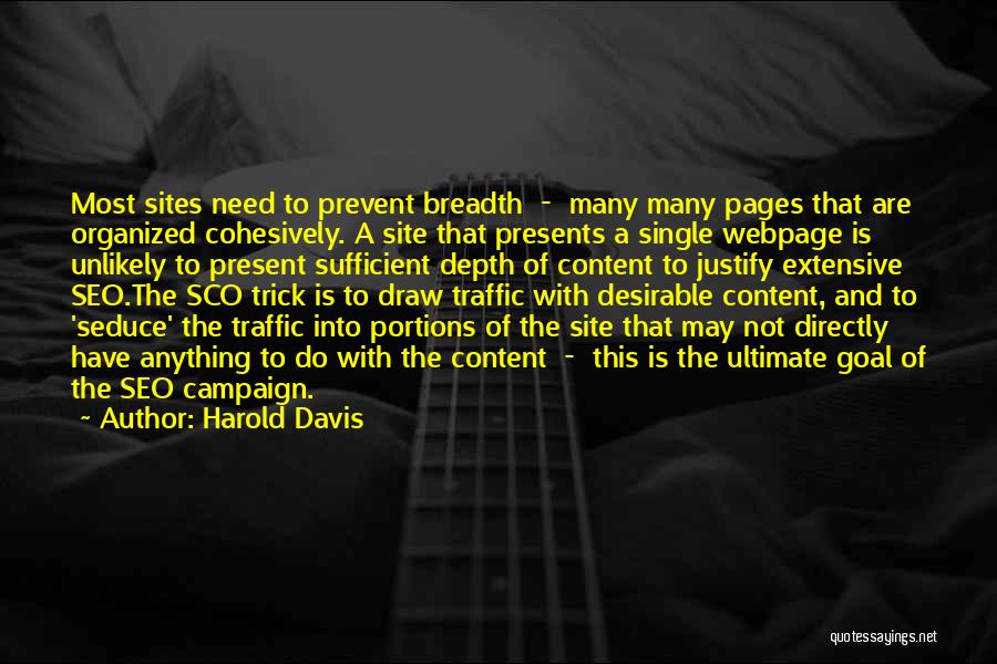 Harold Davis Quotes: Most Sites Need To Prevent Breadth - Many Many Pages That Are Organized Cohesively. A Site That Presents A Single