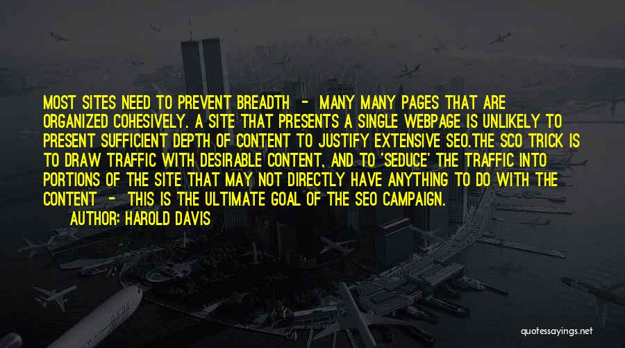 Harold Davis Quotes: Most Sites Need To Prevent Breadth - Many Many Pages That Are Organized Cohesively. A Site That Presents A Single