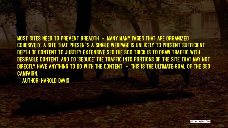 Harold Davis Quotes: Most Sites Need To Prevent Breadth - Many Many Pages That Are Organized Cohesively. A Site That Presents A Single