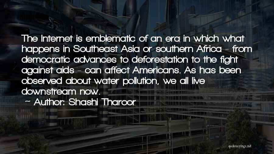 Shashi Tharoor Quotes: The Internet Is Emblematic Of An Era In Which What Happens In Southeast Asia Or Southern Africa - From Democratic