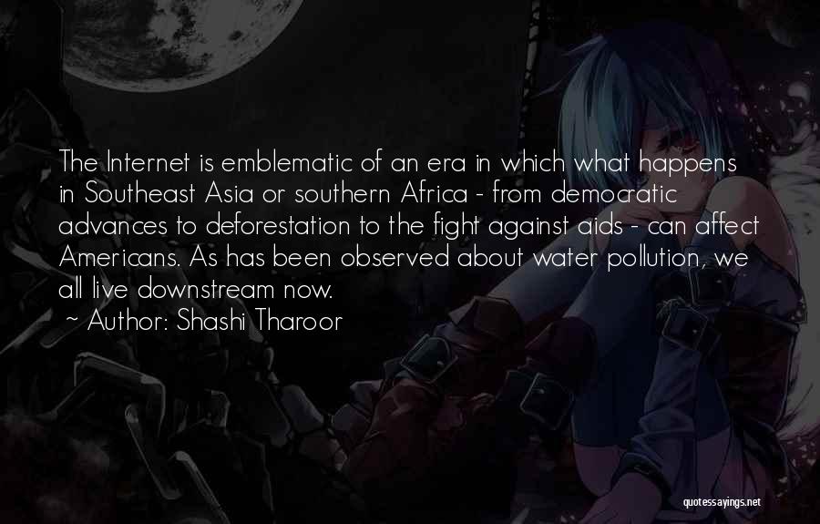 Shashi Tharoor Quotes: The Internet Is Emblematic Of An Era In Which What Happens In Southeast Asia Or Southern Africa - From Democratic