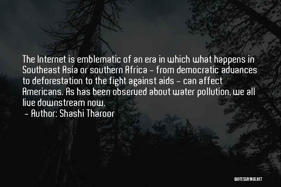 Shashi Tharoor Quotes: The Internet Is Emblematic Of An Era In Which What Happens In Southeast Asia Or Southern Africa - From Democratic