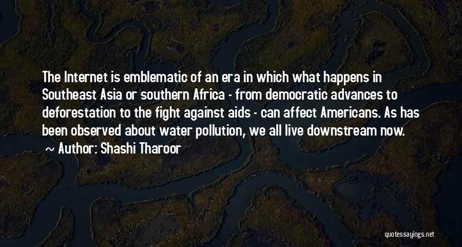 Shashi Tharoor Quotes: The Internet Is Emblematic Of An Era In Which What Happens In Southeast Asia Or Southern Africa - From Democratic