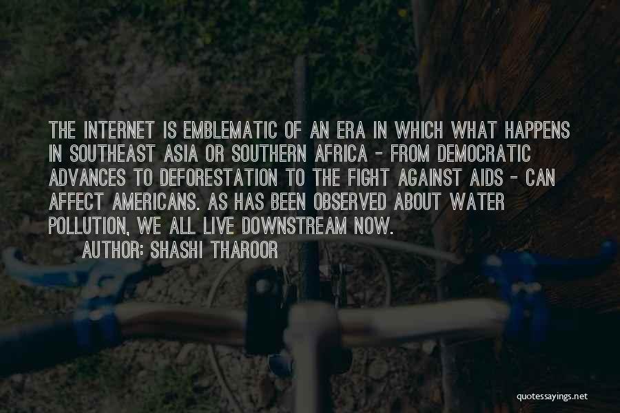 Shashi Tharoor Quotes: The Internet Is Emblematic Of An Era In Which What Happens In Southeast Asia Or Southern Africa - From Democratic