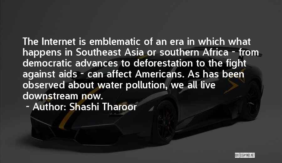 Shashi Tharoor Quotes: The Internet Is Emblematic Of An Era In Which What Happens In Southeast Asia Or Southern Africa - From Democratic