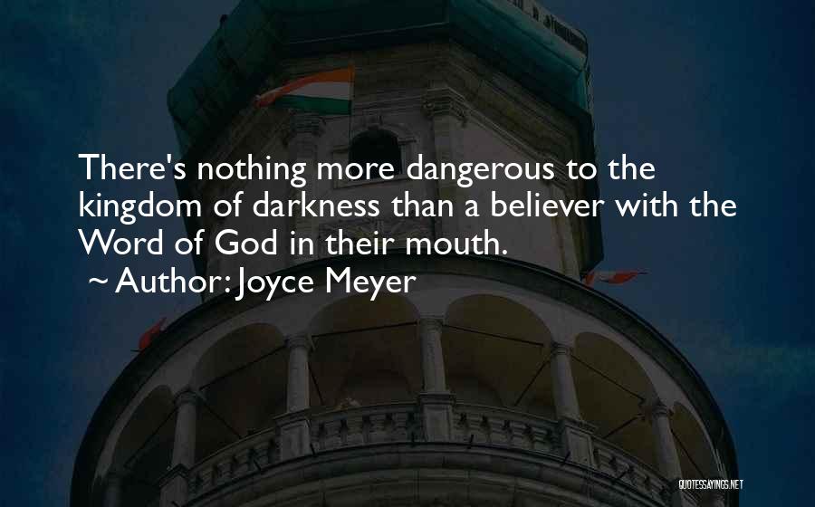 Joyce Meyer Quotes: There's Nothing More Dangerous To The Kingdom Of Darkness Than A Believer With The Word Of God In Their Mouth.