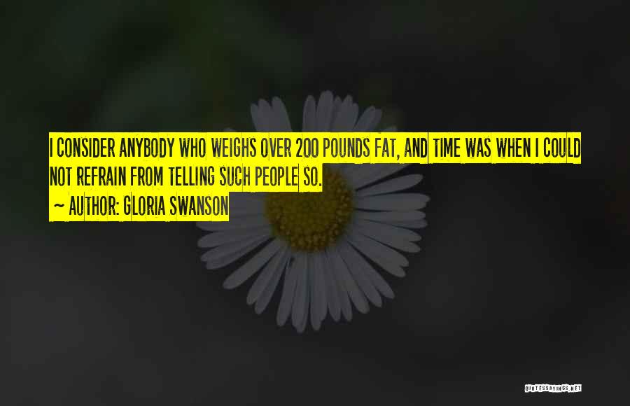 Gloria Swanson Quotes: I Consider Anybody Who Weighs Over 200 Pounds Fat, And Time Was When I Could Not Refrain From Telling Such