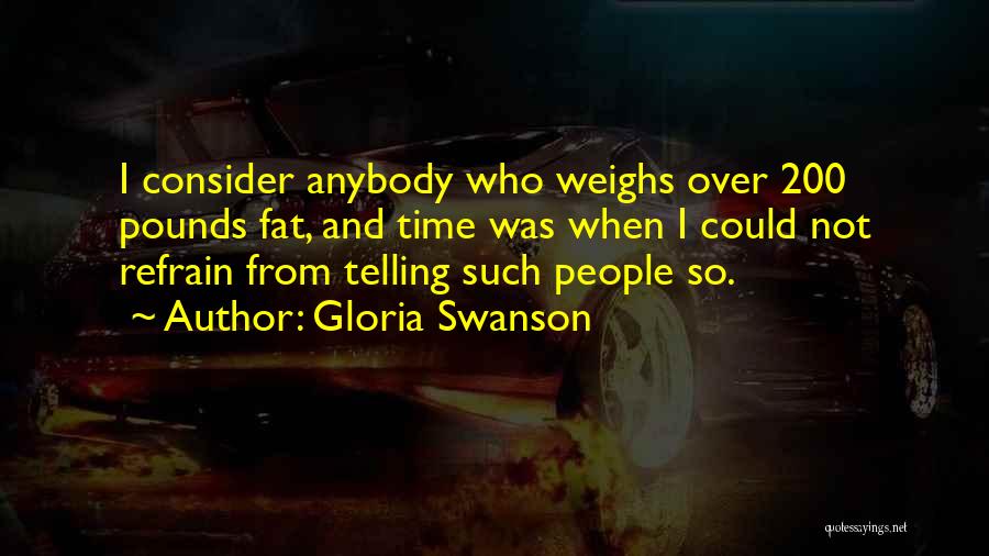 Gloria Swanson Quotes: I Consider Anybody Who Weighs Over 200 Pounds Fat, And Time Was When I Could Not Refrain From Telling Such