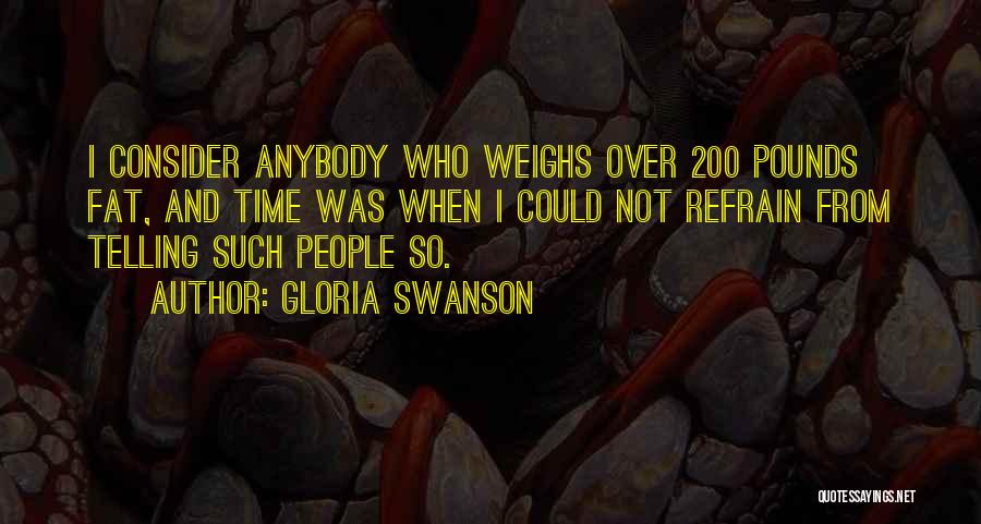 Gloria Swanson Quotes: I Consider Anybody Who Weighs Over 200 Pounds Fat, And Time Was When I Could Not Refrain From Telling Such
