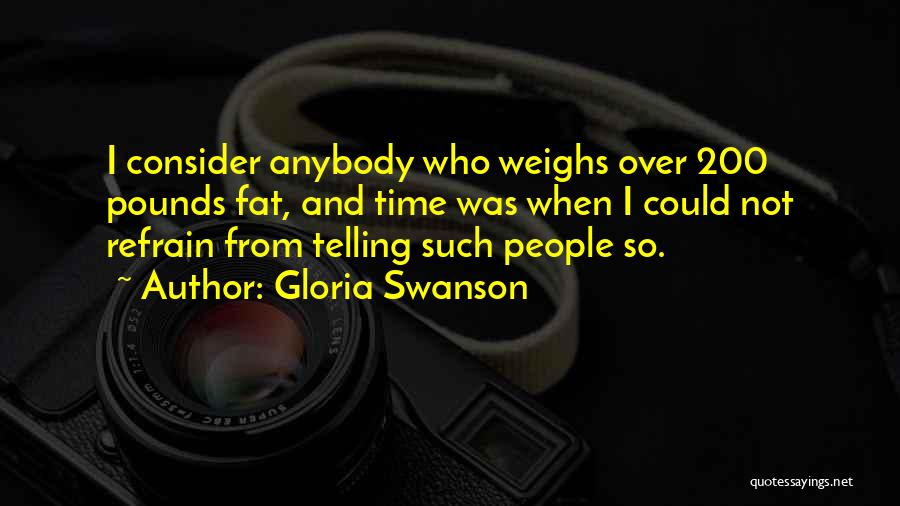 Gloria Swanson Quotes: I Consider Anybody Who Weighs Over 200 Pounds Fat, And Time Was When I Could Not Refrain From Telling Such
